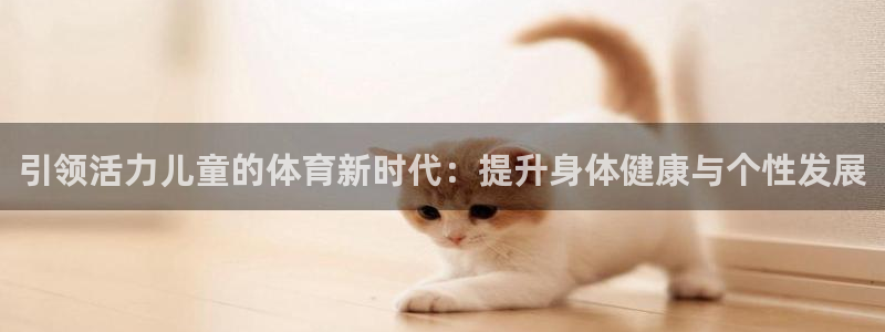 引领活力儿童的体育新时代：提升身体健康与个性发展