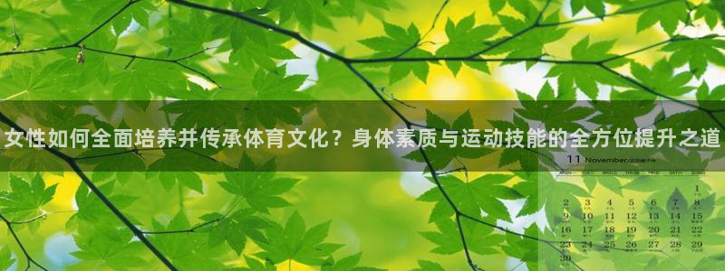 女性如何全面培养并传承体育文化？身体素质与运动技能的全方位提升之道