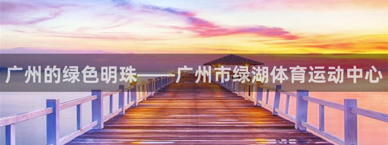 广州的绿色明珠——广州市绿湖体育运动中心