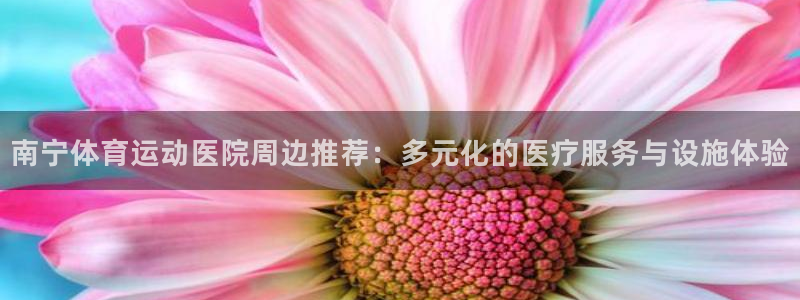 南宁体育运动医院周边推荐：多元化的医疗服务与设施体验