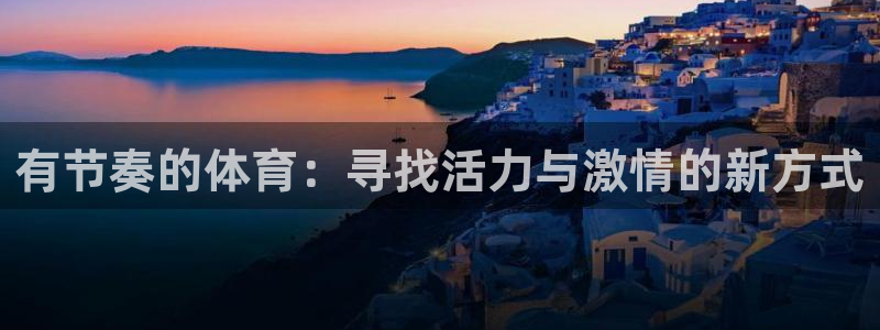 有节奏的体育：寻找活力与激情的新方式